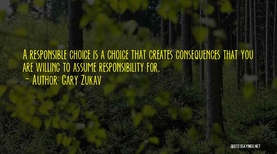 Gary Zukav Quotes: A Responsible Choice Is A Choice That Creates Consequences That You Are Willing To Assume Responsibility For.