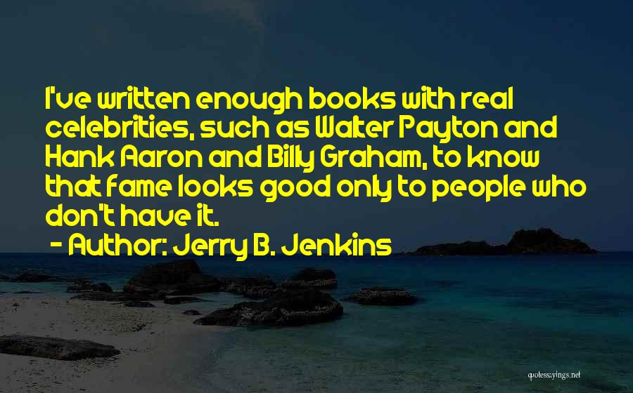 Jerry B. Jenkins Quotes: I've Written Enough Books With Real Celebrities, Such As Walter Payton And Hank Aaron And Billy Graham, To Know That
