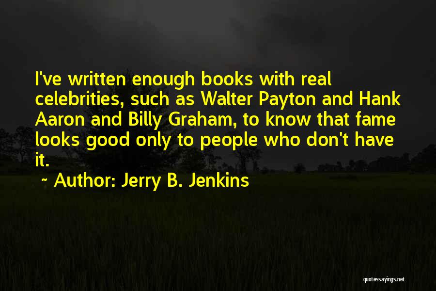 Jerry B. Jenkins Quotes: I've Written Enough Books With Real Celebrities, Such As Walter Payton And Hank Aaron And Billy Graham, To Know That