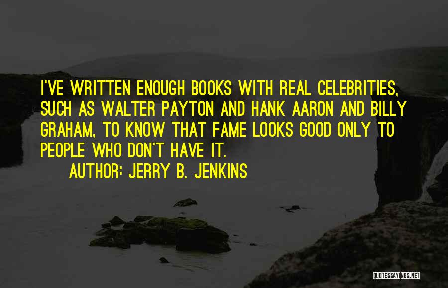 Jerry B. Jenkins Quotes: I've Written Enough Books With Real Celebrities, Such As Walter Payton And Hank Aaron And Billy Graham, To Know That