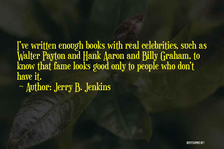 Jerry B. Jenkins Quotes: I've Written Enough Books With Real Celebrities, Such As Walter Payton And Hank Aaron And Billy Graham, To Know That
