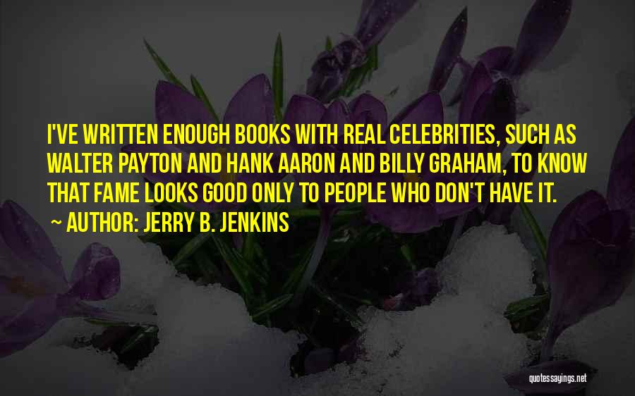Jerry B. Jenkins Quotes: I've Written Enough Books With Real Celebrities, Such As Walter Payton And Hank Aaron And Billy Graham, To Know That