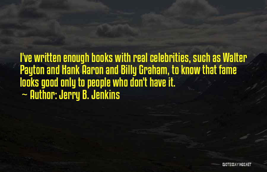 Jerry B. Jenkins Quotes: I've Written Enough Books With Real Celebrities, Such As Walter Payton And Hank Aaron And Billy Graham, To Know That