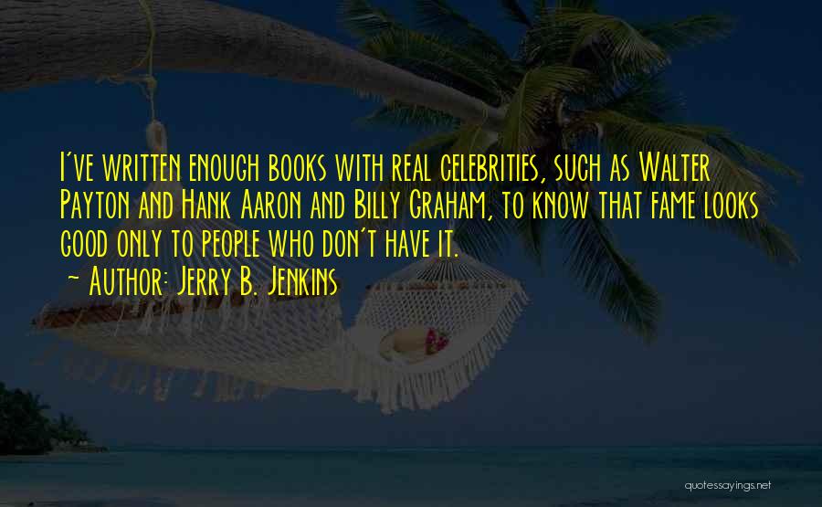 Jerry B. Jenkins Quotes: I've Written Enough Books With Real Celebrities, Such As Walter Payton And Hank Aaron And Billy Graham, To Know That