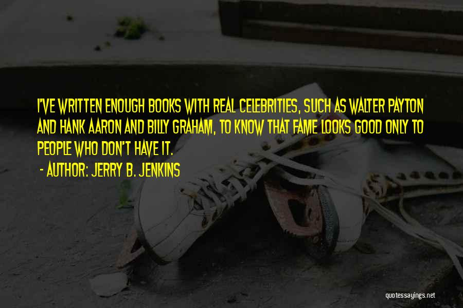 Jerry B. Jenkins Quotes: I've Written Enough Books With Real Celebrities, Such As Walter Payton And Hank Aaron And Billy Graham, To Know That