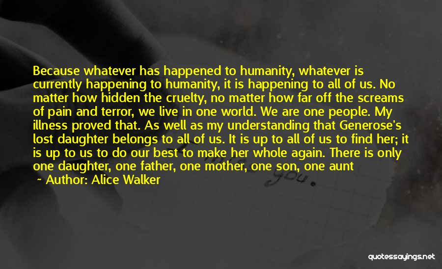 Alice Walker Quotes: Because Whatever Has Happened To Humanity, Whatever Is Currently Happening To Humanity, It Is Happening To All Of Us. No