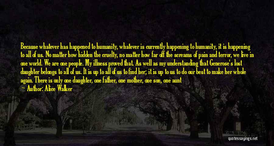 Alice Walker Quotes: Because Whatever Has Happened To Humanity, Whatever Is Currently Happening To Humanity, It Is Happening To All Of Us. No