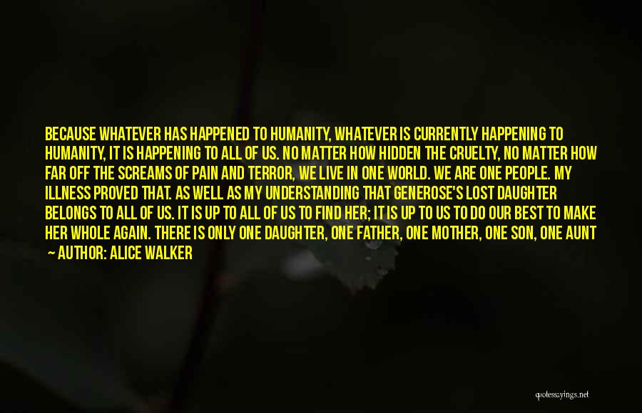 Alice Walker Quotes: Because Whatever Has Happened To Humanity, Whatever Is Currently Happening To Humanity, It Is Happening To All Of Us. No