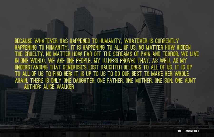 Alice Walker Quotes: Because Whatever Has Happened To Humanity, Whatever Is Currently Happening To Humanity, It Is Happening To All Of Us. No