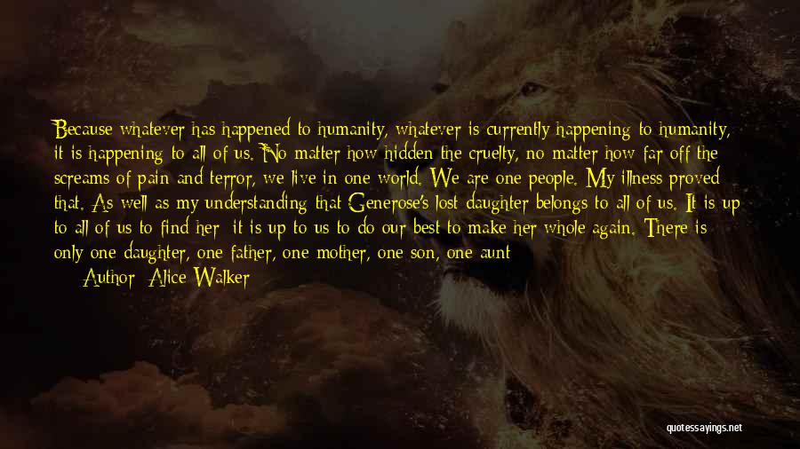 Alice Walker Quotes: Because Whatever Has Happened To Humanity, Whatever Is Currently Happening To Humanity, It Is Happening To All Of Us. No