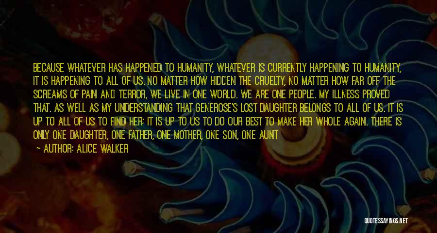 Alice Walker Quotes: Because Whatever Has Happened To Humanity, Whatever Is Currently Happening To Humanity, It Is Happening To All Of Us. No