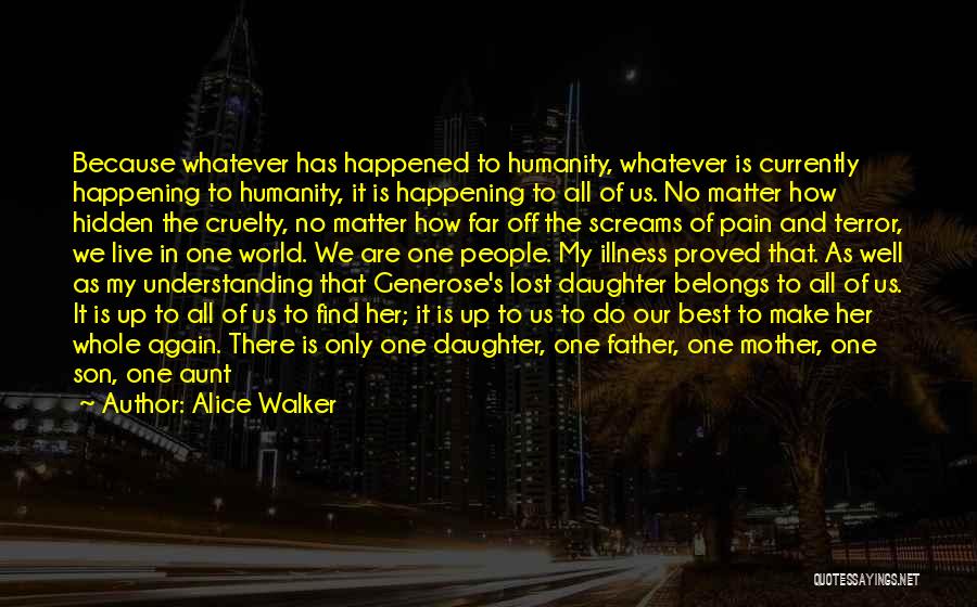 Alice Walker Quotes: Because Whatever Has Happened To Humanity, Whatever Is Currently Happening To Humanity, It Is Happening To All Of Us. No