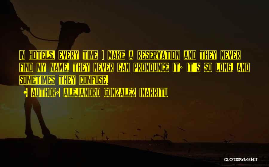 Alejandro Gonzalez Inarritu Quotes: In Hotels, Every Time I Make A Reservation And They Never Find My Name, They Never Can Pronounce It; It's