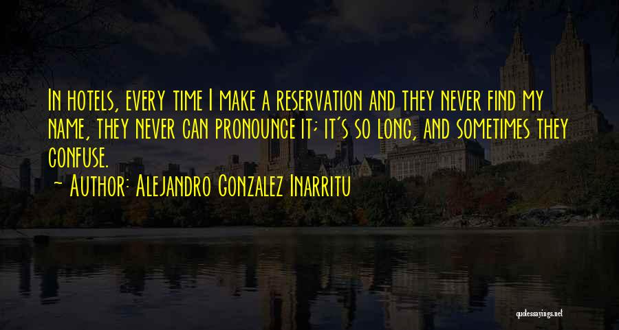 Alejandro Gonzalez Inarritu Quotes: In Hotels, Every Time I Make A Reservation And They Never Find My Name, They Never Can Pronounce It; It's