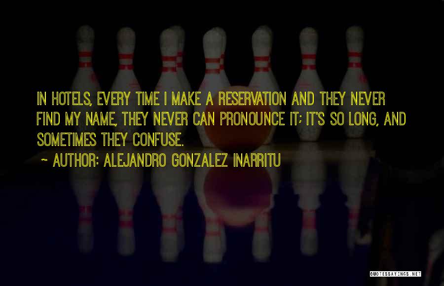 Alejandro Gonzalez Inarritu Quotes: In Hotels, Every Time I Make A Reservation And They Never Find My Name, They Never Can Pronounce It; It's