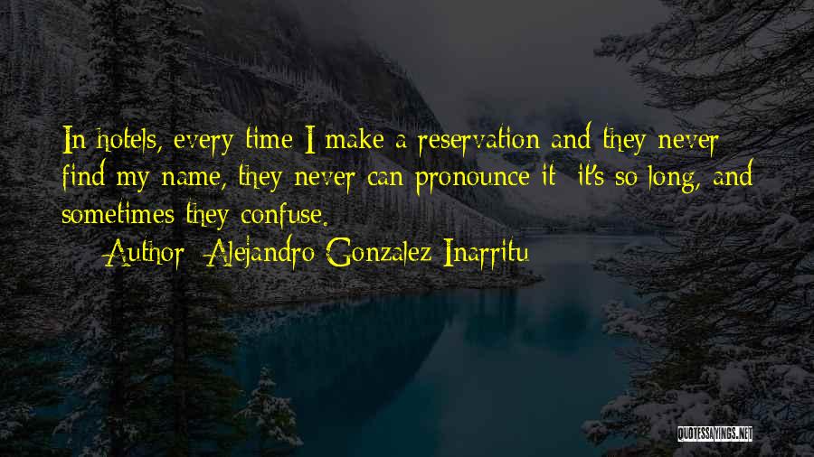 Alejandro Gonzalez Inarritu Quotes: In Hotels, Every Time I Make A Reservation And They Never Find My Name, They Never Can Pronounce It; It's