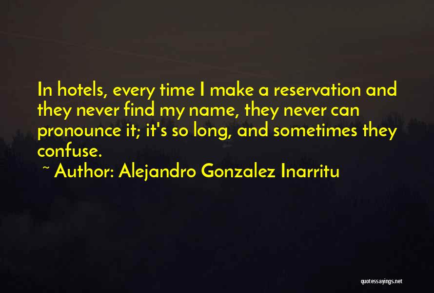 Alejandro Gonzalez Inarritu Quotes: In Hotels, Every Time I Make A Reservation And They Never Find My Name, They Never Can Pronounce It; It's