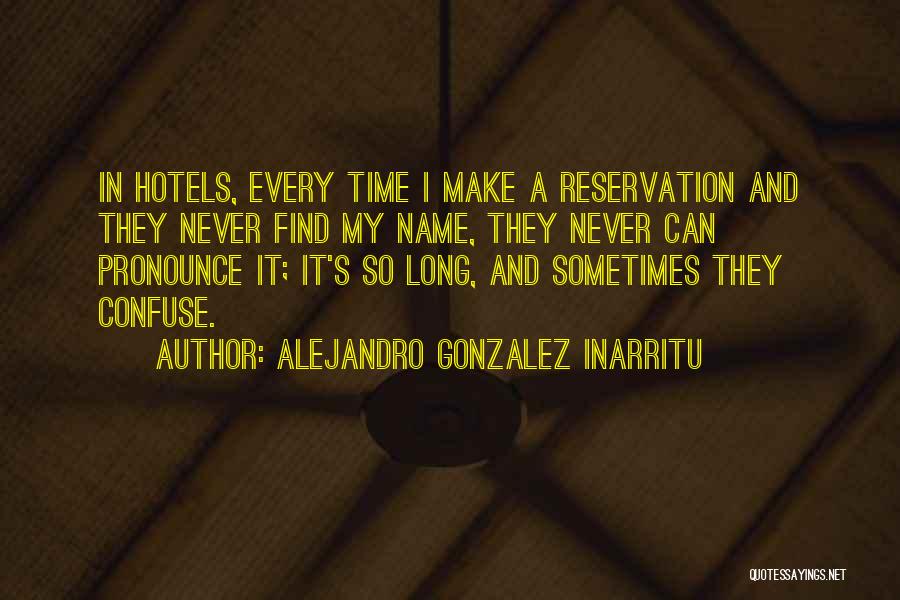 Alejandro Gonzalez Inarritu Quotes: In Hotels, Every Time I Make A Reservation And They Never Find My Name, They Never Can Pronounce It; It's