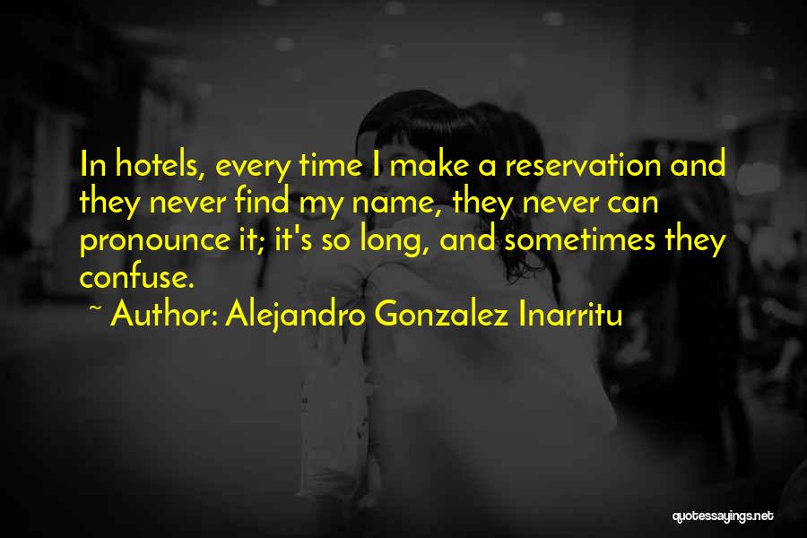 Alejandro Gonzalez Inarritu Quotes: In Hotels, Every Time I Make A Reservation And They Never Find My Name, They Never Can Pronounce It; It's