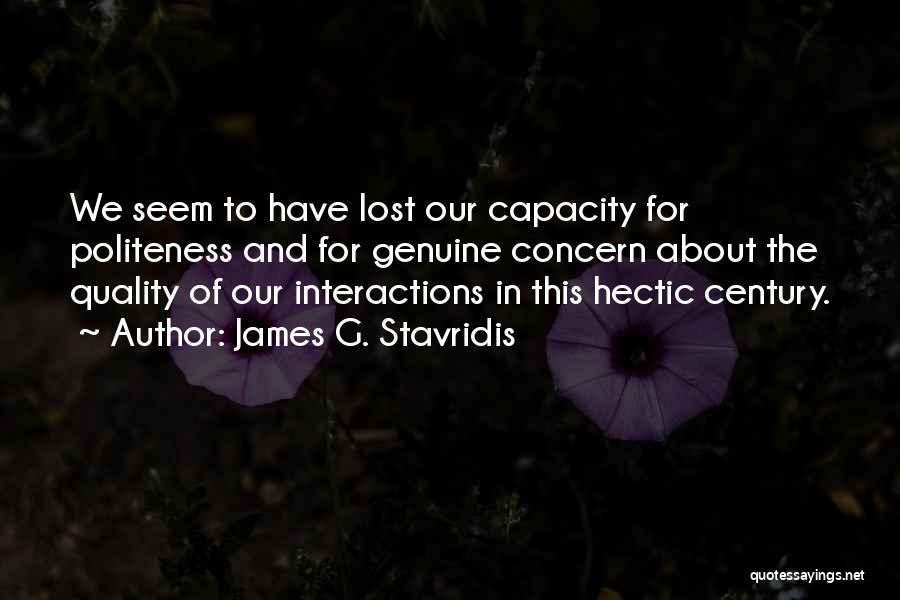 James G. Stavridis Quotes: We Seem To Have Lost Our Capacity For Politeness And For Genuine Concern About The Quality Of Our Interactions In