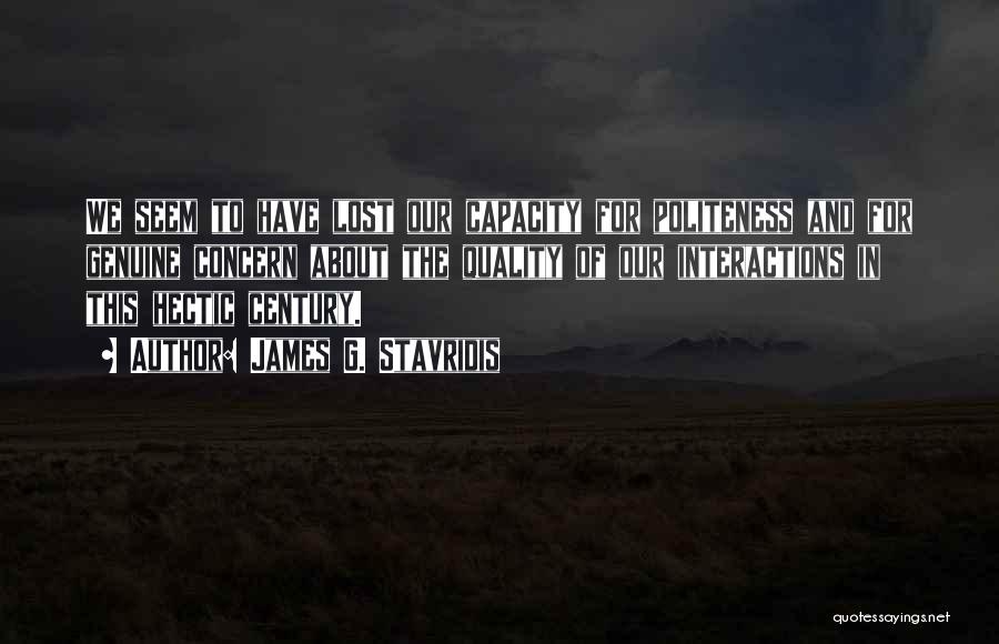 James G. Stavridis Quotes: We Seem To Have Lost Our Capacity For Politeness And For Genuine Concern About The Quality Of Our Interactions In