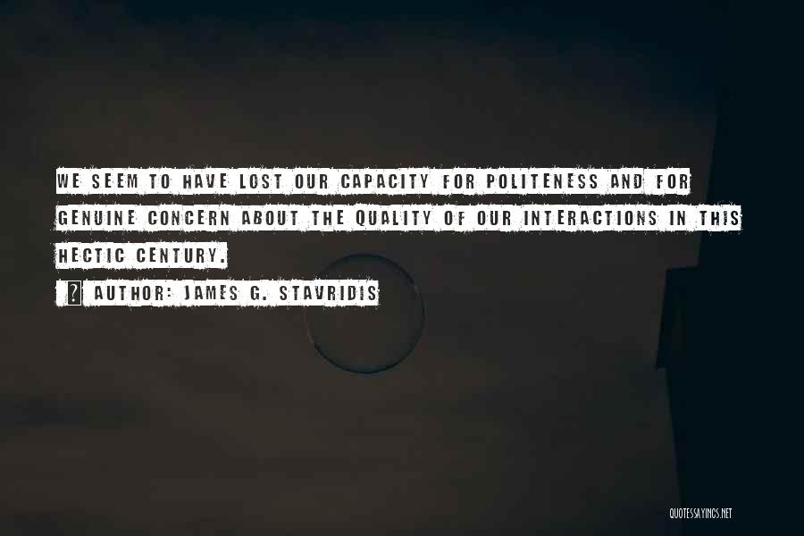 James G. Stavridis Quotes: We Seem To Have Lost Our Capacity For Politeness And For Genuine Concern About The Quality Of Our Interactions In