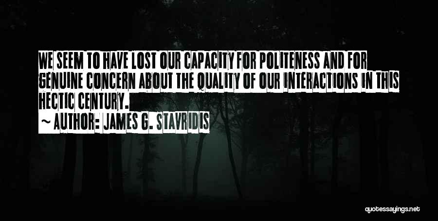 James G. Stavridis Quotes: We Seem To Have Lost Our Capacity For Politeness And For Genuine Concern About The Quality Of Our Interactions In