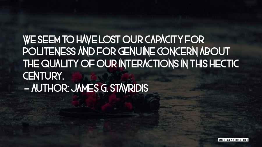 James G. Stavridis Quotes: We Seem To Have Lost Our Capacity For Politeness And For Genuine Concern About The Quality Of Our Interactions In