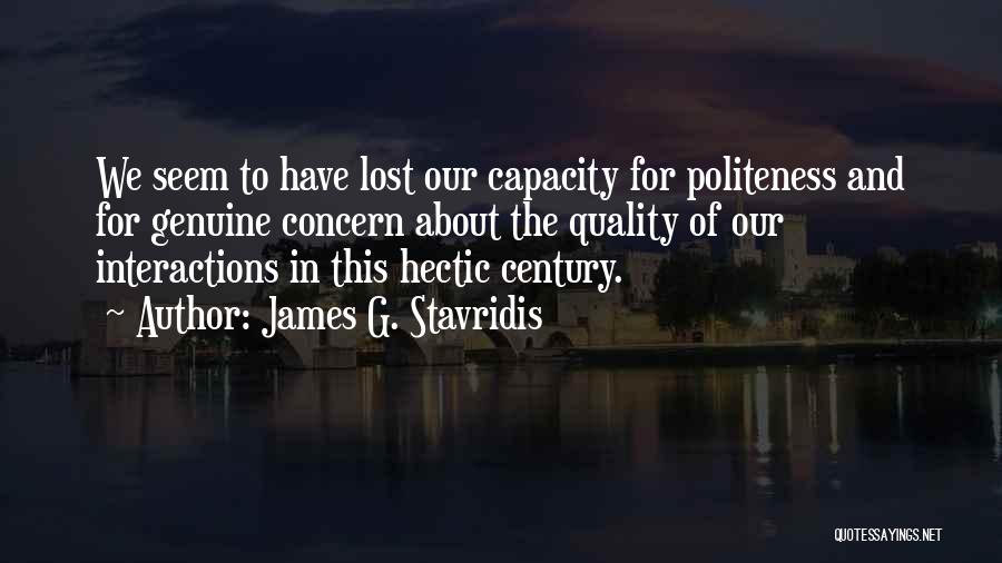 James G. Stavridis Quotes: We Seem To Have Lost Our Capacity For Politeness And For Genuine Concern About The Quality Of Our Interactions In