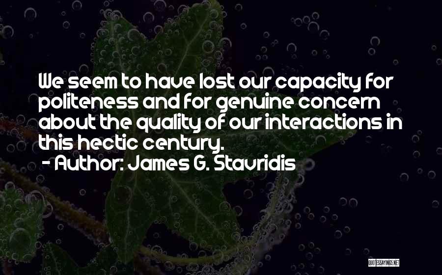 James G. Stavridis Quotes: We Seem To Have Lost Our Capacity For Politeness And For Genuine Concern About The Quality Of Our Interactions In