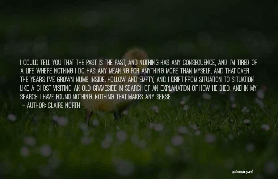 Claire North Quotes: I Could Tell You That The Past Is The Past, And Nothing Has Any Consequence, And I'm Tired Of A