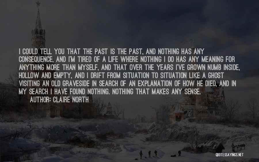 Claire North Quotes: I Could Tell You That The Past Is The Past, And Nothing Has Any Consequence, And I'm Tired Of A