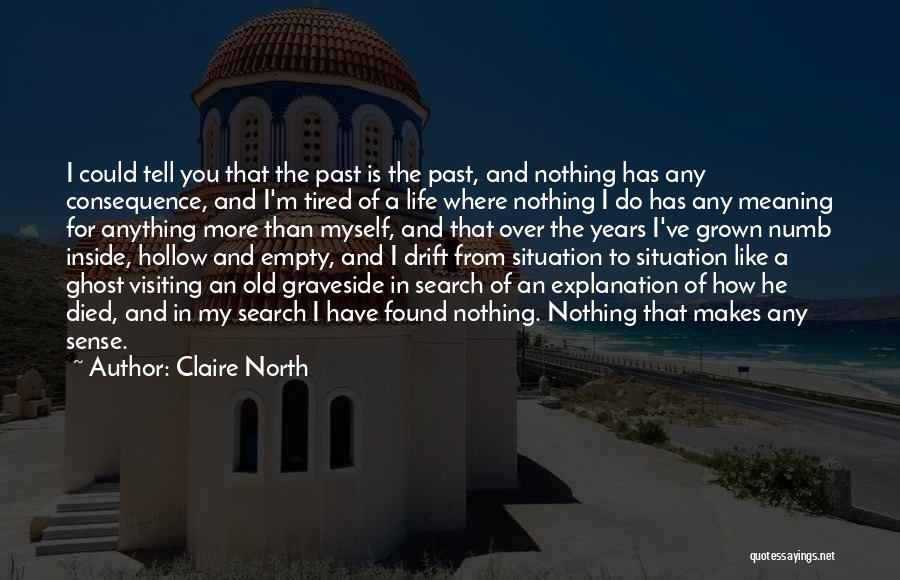 Claire North Quotes: I Could Tell You That The Past Is The Past, And Nothing Has Any Consequence, And I'm Tired Of A