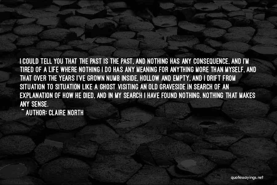 Claire North Quotes: I Could Tell You That The Past Is The Past, And Nothing Has Any Consequence, And I'm Tired Of A