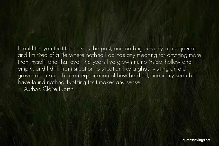 Claire North Quotes: I Could Tell You That The Past Is The Past, And Nothing Has Any Consequence, And I'm Tired Of A