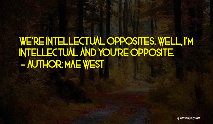 Mae West Quotes: We're Intellectual Opposites. Well, I'm Intellectual And You're Opposite.