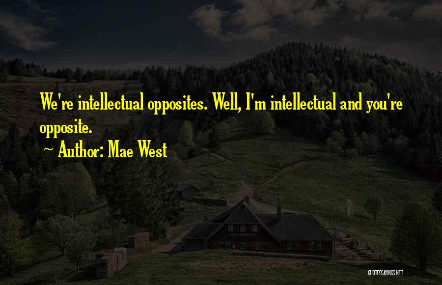 Mae West Quotes: We're Intellectual Opposites. Well, I'm Intellectual And You're Opposite.