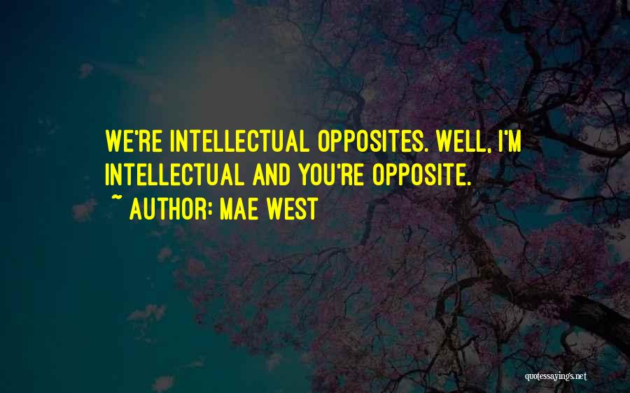 Mae West Quotes: We're Intellectual Opposites. Well, I'm Intellectual And You're Opposite.