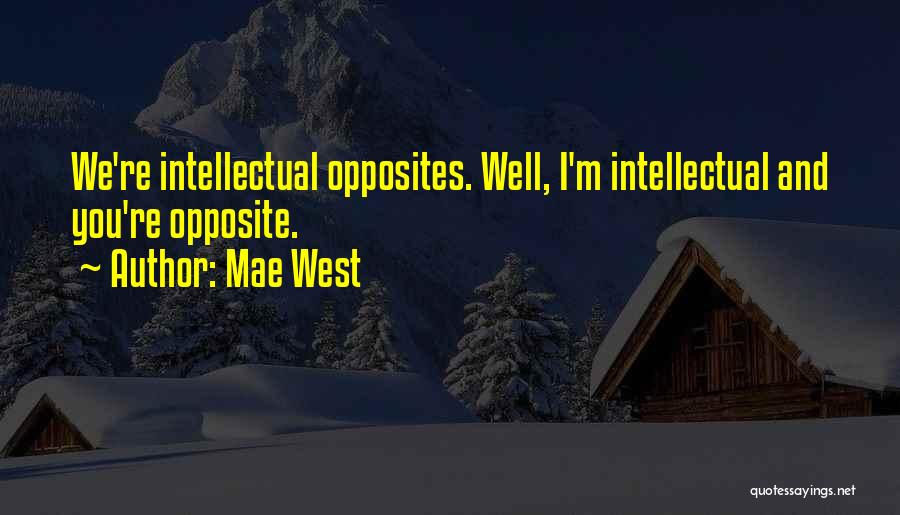 Mae West Quotes: We're Intellectual Opposites. Well, I'm Intellectual And You're Opposite.