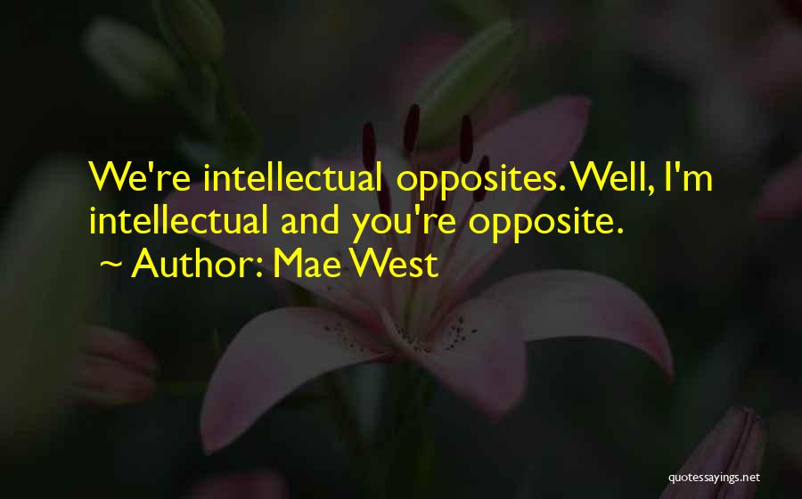 Mae West Quotes: We're Intellectual Opposites. Well, I'm Intellectual And You're Opposite.