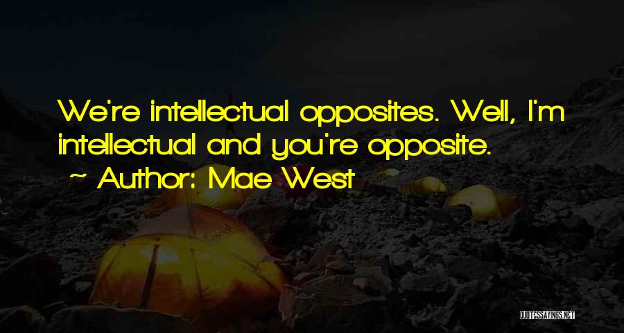 Mae West Quotes: We're Intellectual Opposites. Well, I'm Intellectual And You're Opposite.