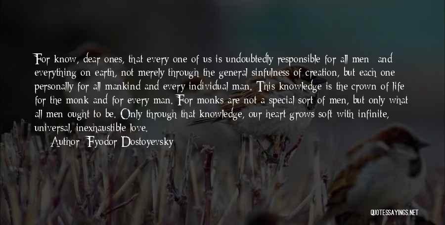 Fyodor Dostoyevsky Quotes: For Know, Dear Ones, That Every One Of Us Is Undoubtedly Responsible For All Men- And Everything On Earth, Not