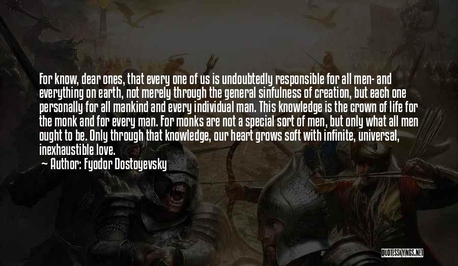 Fyodor Dostoyevsky Quotes: For Know, Dear Ones, That Every One Of Us Is Undoubtedly Responsible For All Men- And Everything On Earth, Not