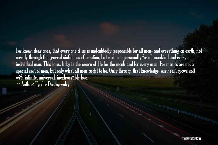 Fyodor Dostoyevsky Quotes: For Know, Dear Ones, That Every One Of Us Is Undoubtedly Responsible For All Men- And Everything On Earth, Not