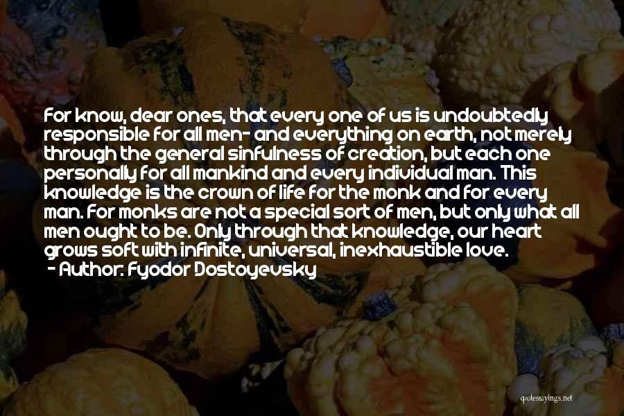 Fyodor Dostoyevsky Quotes: For Know, Dear Ones, That Every One Of Us Is Undoubtedly Responsible For All Men- And Everything On Earth, Not