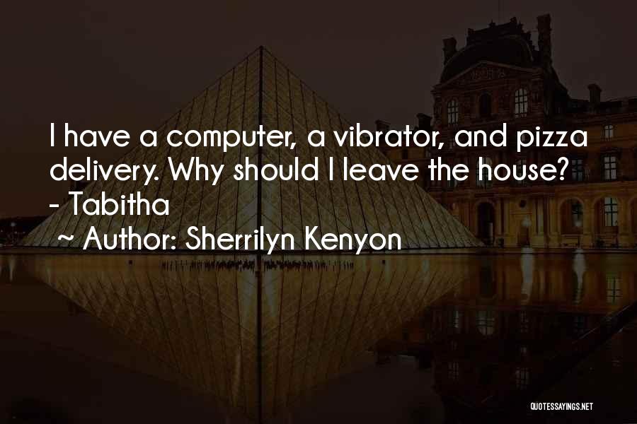 Sherrilyn Kenyon Quotes: I Have A Computer, A Vibrator, And Pizza Delivery. Why Should I Leave The House? - Tabitha