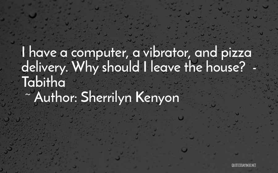 Sherrilyn Kenyon Quotes: I Have A Computer, A Vibrator, And Pizza Delivery. Why Should I Leave The House? - Tabitha