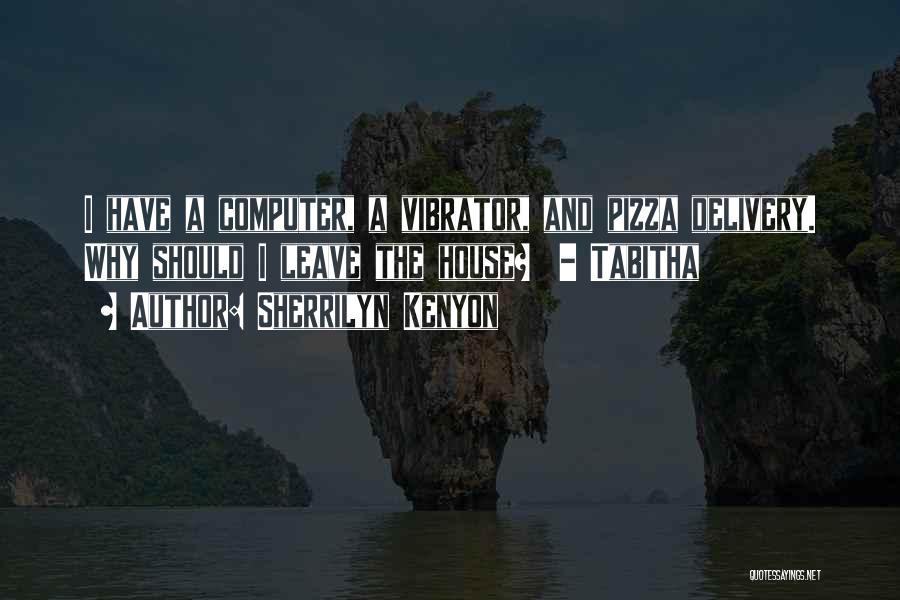 Sherrilyn Kenyon Quotes: I Have A Computer, A Vibrator, And Pizza Delivery. Why Should I Leave The House? - Tabitha