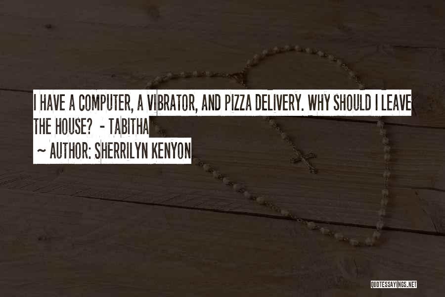 Sherrilyn Kenyon Quotes: I Have A Computer, A Vibrator, And Pizza Delivery. Why Should I Leave The House? - Tabitha