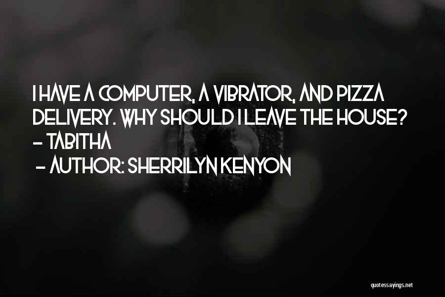Sherrilyn Kenyon Quotes: I Have A Computer, A Vibrator, And Pizza Delivery. Why Should I Leave The House? - Tabitha
